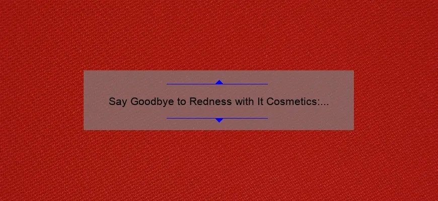 Say Goodbye to Redness with It Cosmetics: A Personal Story and 5 Statistics to Help You Choose the Best Bye Bye Red Product [Ultimate Guide]