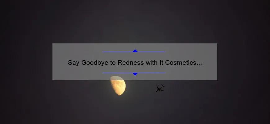 Say Goodbye to Redness with It Cosmetics Bye Bye Redness Light Beige: A Personal Story and Helpful Tips [Statistics Included]