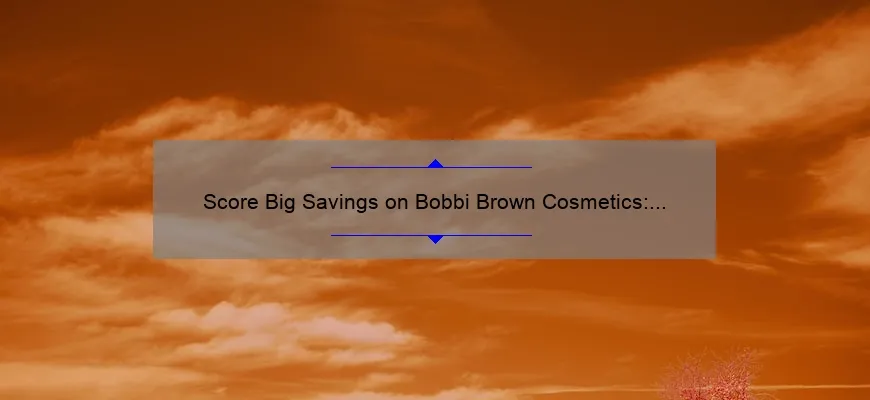 Score Big Savings on Bobbi Brown Cosmetics: A Personal Story, Tips, and Stats [Ultimate Guide]