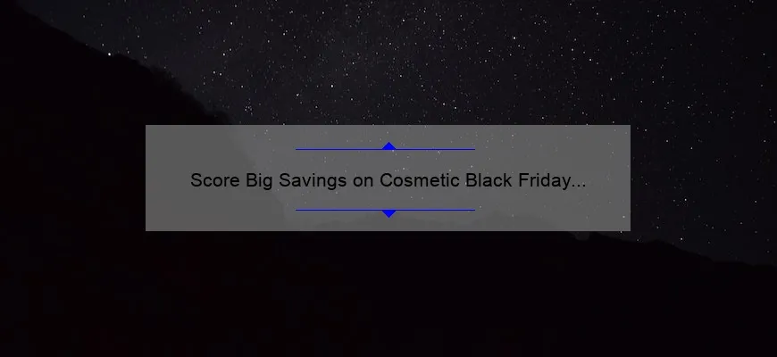 Score Big Savings on Cosmetic Black Friday Deals: A Personal Story, Tips, and Stats [Ultimate Guide for Beauty Lovers]
