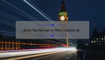 Score Big Savings on MAC Lipsticks at Macy’s: A Personal Story, Tips, and Stats [Limited Time Offer]