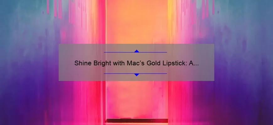 Shine Bright with Mac’s Gold Lipstick: A Must-Have for Your Makeup Collection