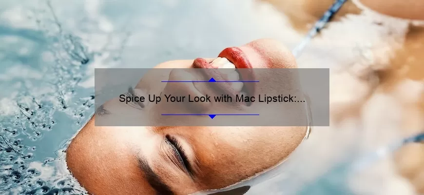 Spice Up Your Look with Mac Lipstick: A Story of Bold Beauty [5 Tips and Stats]