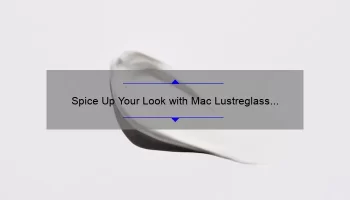 Spice Up Your Look with Mac Lustreglass Lipstick: A Story of Bold Beauty [5 Tips for Perfect Application]