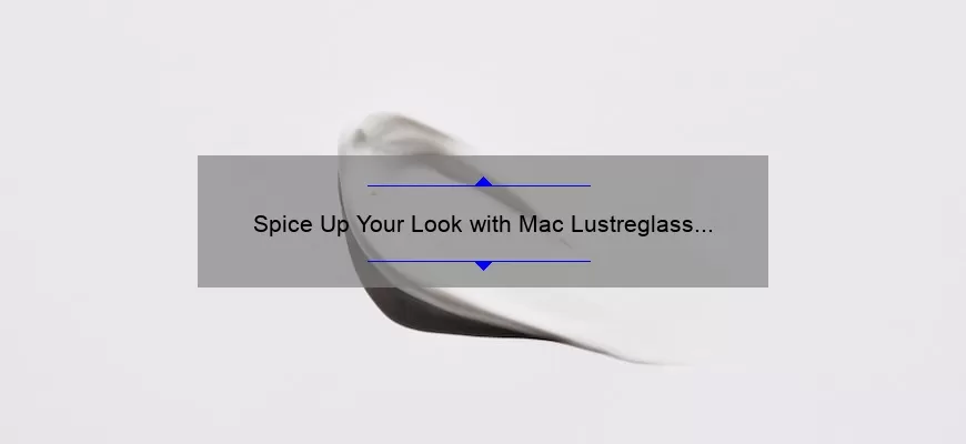 Spice Up Your Look with Mac Lustreglass Lipstick: A Story of Bold Beauty [5 Tips for Perfect Application]