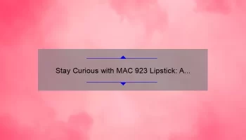 Stay Curious with MAC 923 Lipstick: A Story of Bold Color and Lasting Wear [Expert Tips and Stats Included]