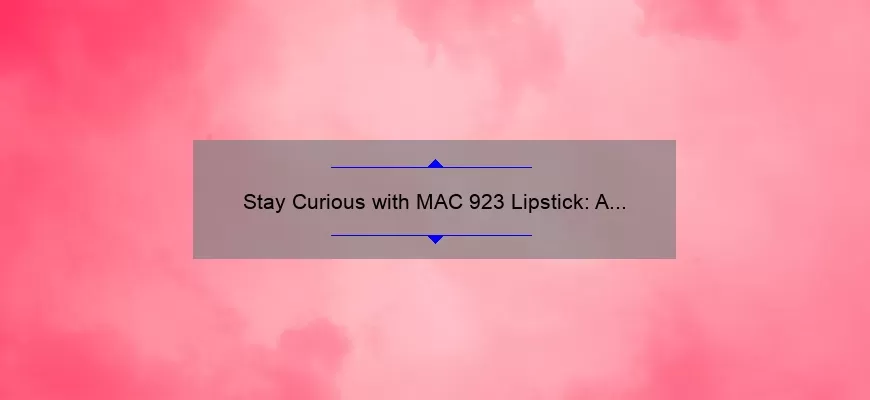 Stay Curious with MAC 923 Lipstick: A Story of Bold Color and Lasting Wear [Expert Tips and Stats Included]