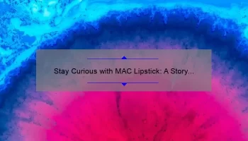 Stay Curious with MAC Lipstick: A Story of Bold Color and Lasting Wear [5 Tips for Perfect Application]