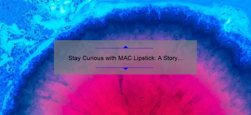 Stay Curious with MAC Lipstick: A Story of Bold Color and Lasting Wear [5 Tips for Perfect Application]