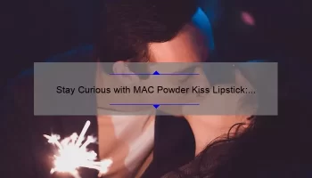 Stay Curious with MAC Powder Kiss Lipstick: A Story of Bold Color and Lasting Wear [5 Tips for Flawless Application]
