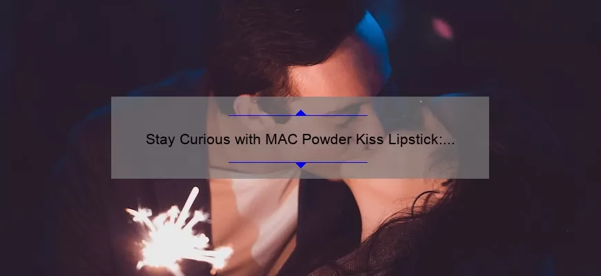 Stay Curious with MAC Powder Kiss Lipstick: A Story of Bold Color and Lasting Wear [5 Tips for Flawless Application]