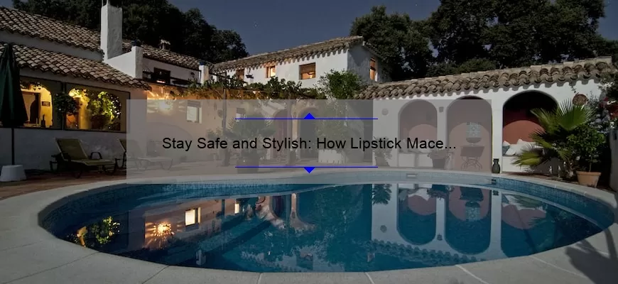 Stay Safe and Stylish: How Lipstick Mace Can Protect You [Real-Life Story + 5 Statistics + Expert Tips]