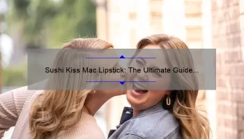 Sushi Kiss Mac Lipstick: The Ultimate Guide to Achieving the Perfect Pout [With Real-Life Stories and Expert Tips]