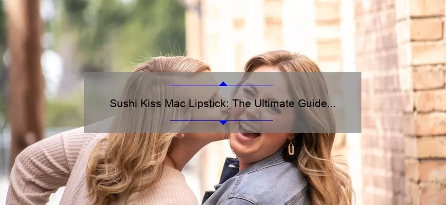Sushi Kiss Mac Lipstick: The Ultimate Guide to Achieving the Perfect Pout [With Real-Life Stories and Expert Tips]
