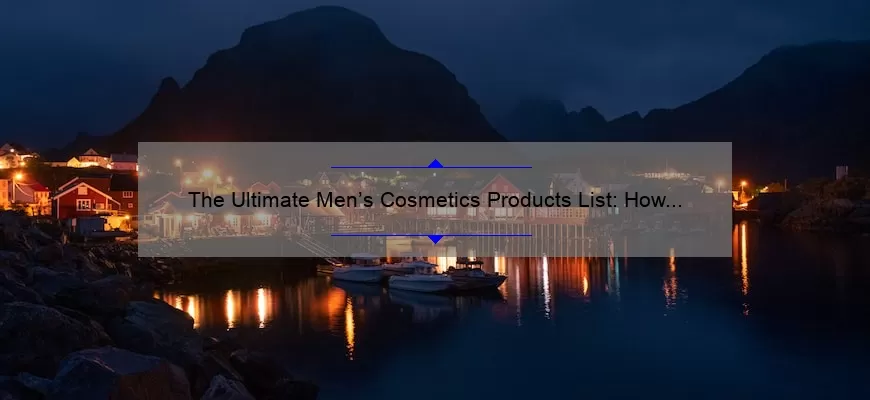 The Ultimate Men’s Cosmetics Products List: How I Transformed My Skincare Routine [With 10 Must-Have Products and Surprising Statistics]