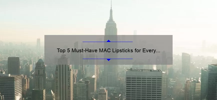 Top 5 Must-Have MAC Lipsticks for Every Makeup Lover