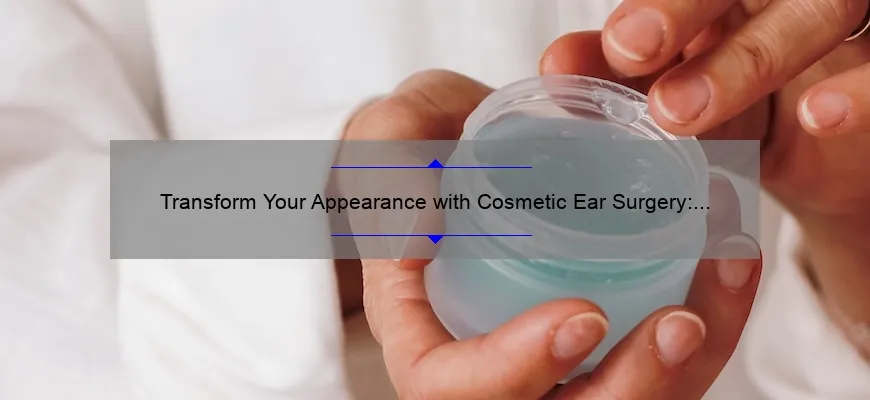 Transform Your Appearance with Cosmetic Ear Surgery: A Personal Story and Expert Guide [Statistics and Tips]