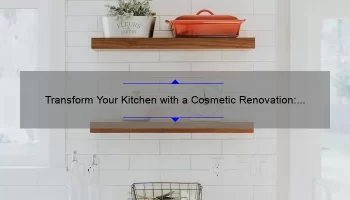 Transform Your Kitchen with a Cosmetic Renovation: A Personal Story and Practical Tips [Statistics Included]