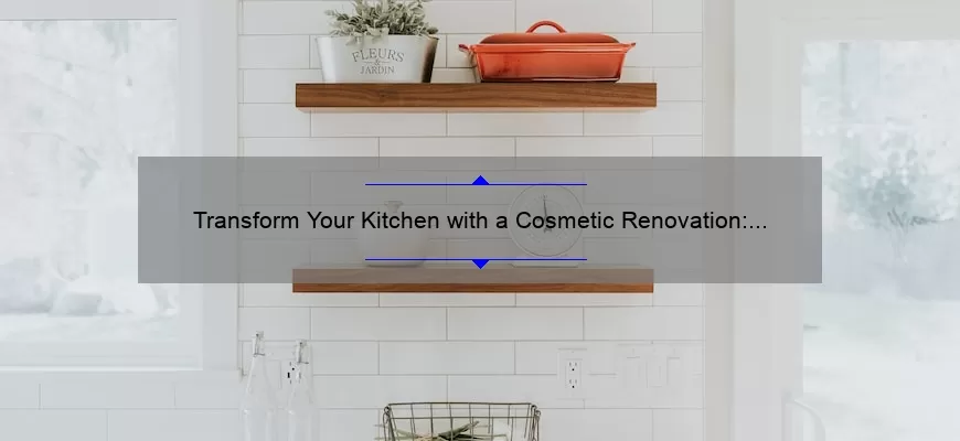 Transform Your Kitchen with a Cosmetic Renovation: A Personal Story and Practical Tips [Statistics Included]