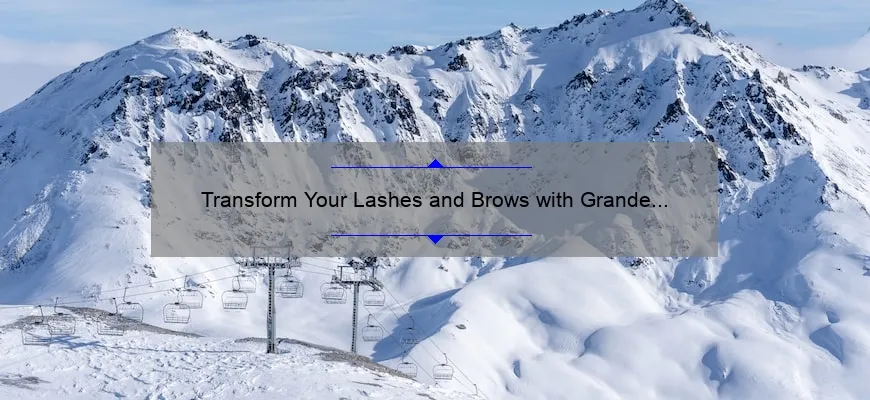 Transform Your Lashes and Brows with Grande Cosmetics: A Personal Story and Expert Tips [Ultimate Guide + Stats]
