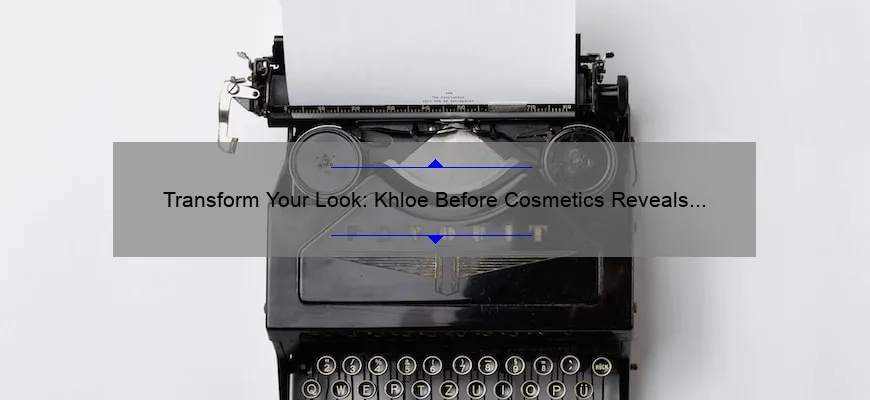 Transform Your Look: Khloe Before Cosmetics Reveals Surprising Statistics and Tips [Beauty Blog]