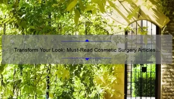 Transform Your Look: Must-Read Cosmetic Surgery Articles [Real Stories, Expert Tips, and Stats]