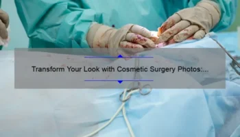 Transform Your Look with Cosmetic Surgery Photos: A Personal Story and Expert Tips [Infographic]