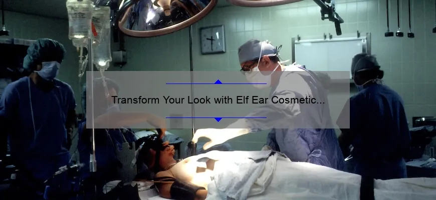 Transform Your Look with Elf Ear Cosmetic Surgery: A Personal Story and Comprehensive Guide [Stats and Tips Included]