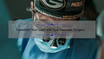 Transform Your Look with Eye Cosmetic Surgery: A Personal Story and Expert Tips [Statistics and Solutions]