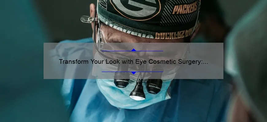 Transform Your Look with Eye Cosmetic Surgery: A Personal Story and Expert Tips [Statistics and Solutions]