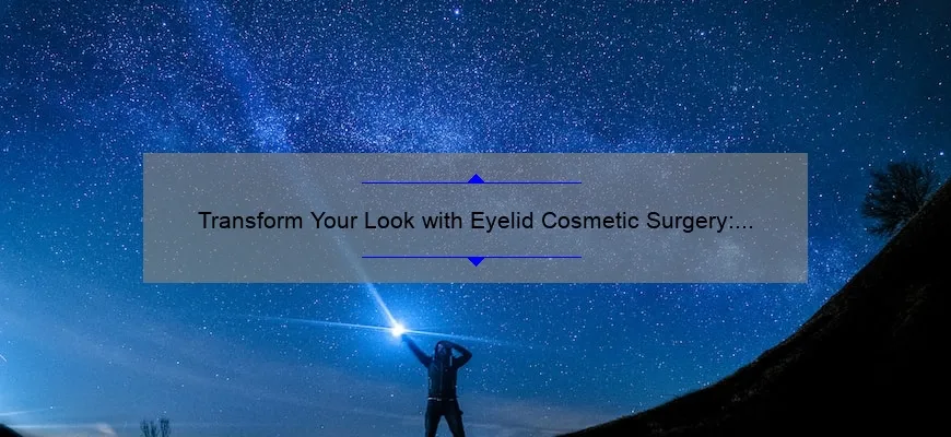 Transform Your Look with Eyelid Cosmetic Surgery: A Personal Story and Expert Guide [Stats and Tips]