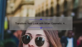 Transform Your Look with Milan Cosmetic: A Personal Story and Expert Tips [Statistics Included]
