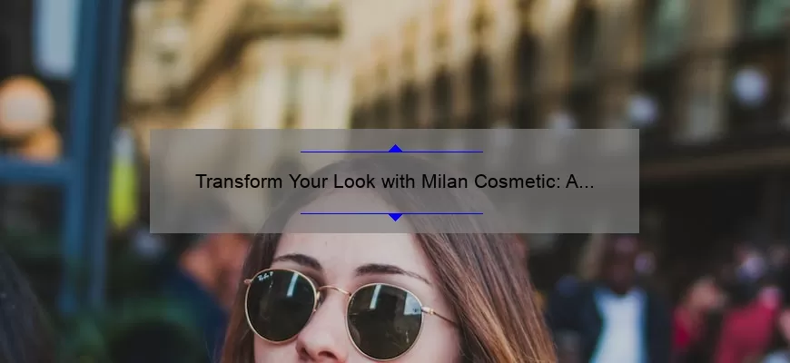 Transform Your Look with Milan Cosmetic: A Personal Story and Expert Tips [Statistics Included]
