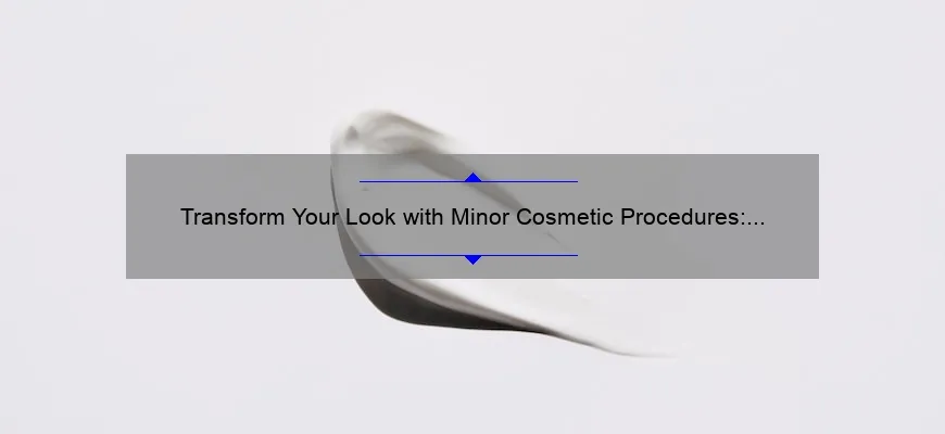 Transform Your Look with Minor Cosmetic Procedures: A Personal Story and Expert Tips [Infographic]