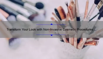 Transform Your Look with Non-Invasive Cosmetic Procedures: A Personal Story and Expert Tips [Infographic]