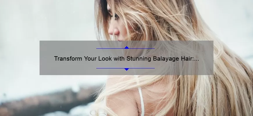 Transform Your Look with Stunning Balayage Hair: Before and After