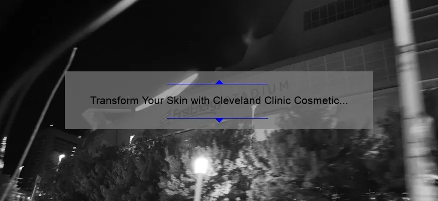 Transform Your Skin with Cleveland Clinic Cosmetic Dermatology: A Personal Story and Expert Tips [Infographic]