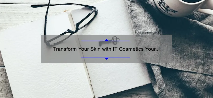 Transform Your Skin with IT Cosmetics Your Skin But Better CC+: A Personal Story and 5 Key Benefits [Ultimate Guide for Flawless Coverage]