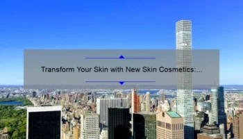 Transform Your Skin with New Skin Cosmetics: A Personal Story and 5 Statistics to Help You Choose the Best Products [Ultimate Guide for Skincare Enthusiasts]