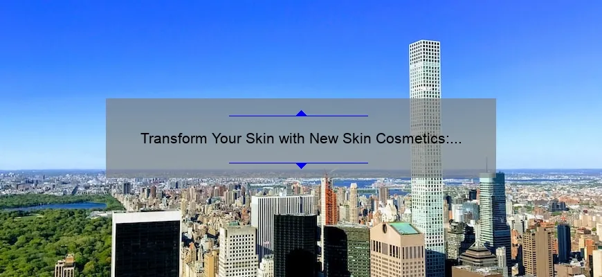 Transform Your Skin with New Skin Cosmetics: A Personal Story and 5 Statistics to Help You Choose the Best Products [Ultimate Guide for Skincare Enthusiasts]