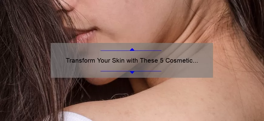 Transform Your Skin with These 5 Cosmetic Procedures [Expert Tips and Stats]