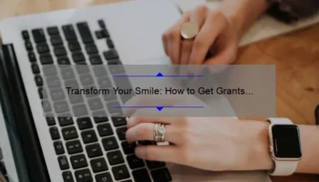 Transform Your Smile: How to Get Grants for Cosmetic Dental Work [Step-by-Step Guide with Stats and Success Stories]