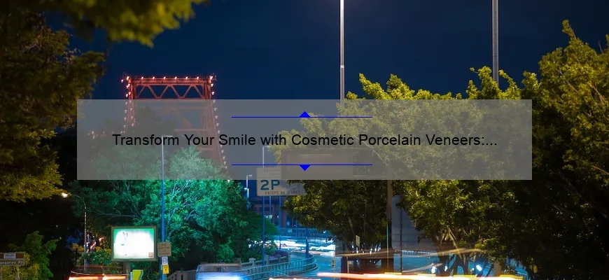 Transform Your Smile with Cosmetic Porcelain Veneers: A Personal Story and Expert Guide [Stats and Tips]