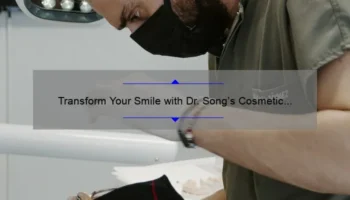 Transform Your Smile with Dr. Song’s Cosmetic Dentistry: A Personal Story and Expert Tips [Statistics and Solutions]