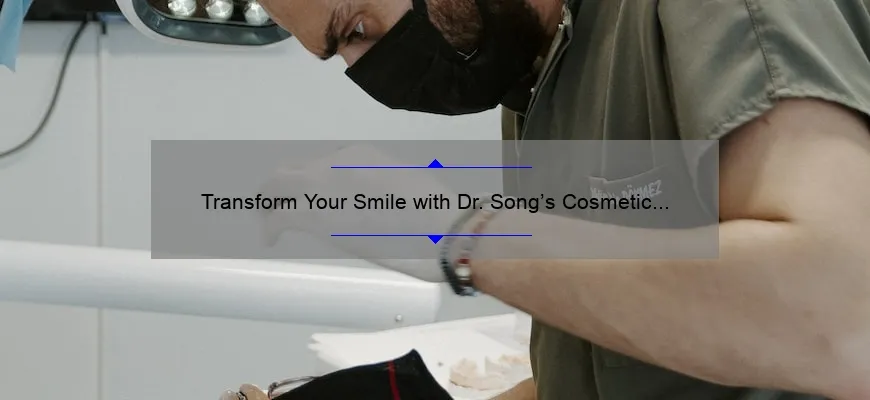 Transform Your Smile with Dr. Song’s Cosmetic Dentistry: A Personal Story and Expert Tips [Statistics and Solutions]