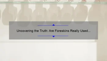 Uncovering the Truth: Are Foreskins Really Used in Cosmetics? [The Shocking Story and Essential Information You Need to Know]