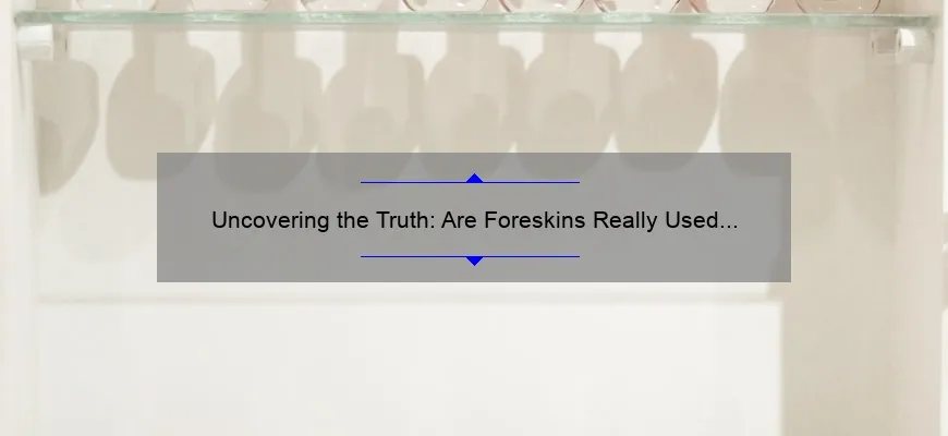 Uncovering the Truth: Are Foreskins Really Used in Cosmetics? [The Shocking Story and Essential Information You Need to Know]