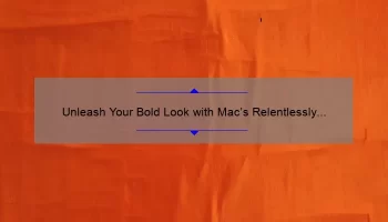 Unleash Your Bold Look with Mac’s Relentlessly Red Lipstick: A Story of Confidence and Tips for Flawless Application [Stats and Solutions Included]