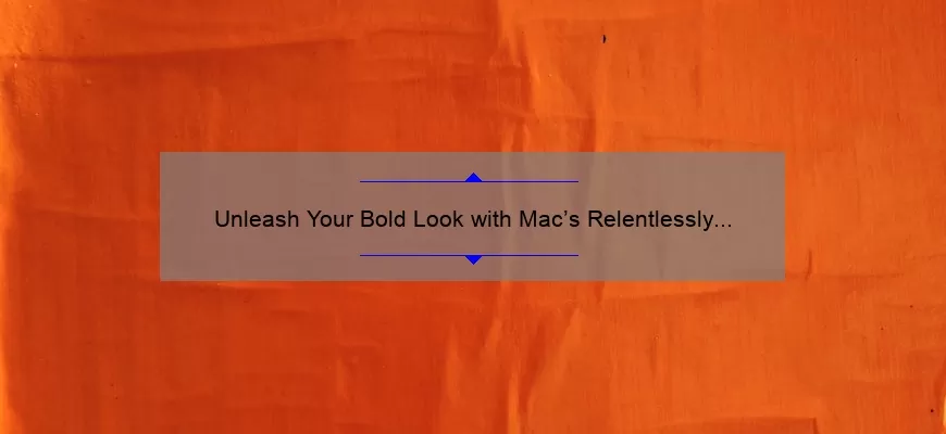 Unleash Your Bold Look with Mac’s Relentlessly Red Lipstick: A Story of Confidence and Tips for Flawless Application [Stats and Solutions Included]