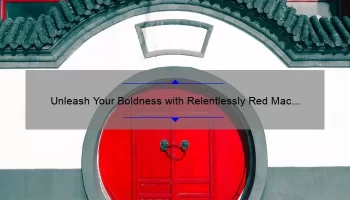 Unleash Your Boldness with Relentlessly Red Mac Lipstick: A Story of Confidence and Tips for Flawless Application [Stats and Solutions Included]